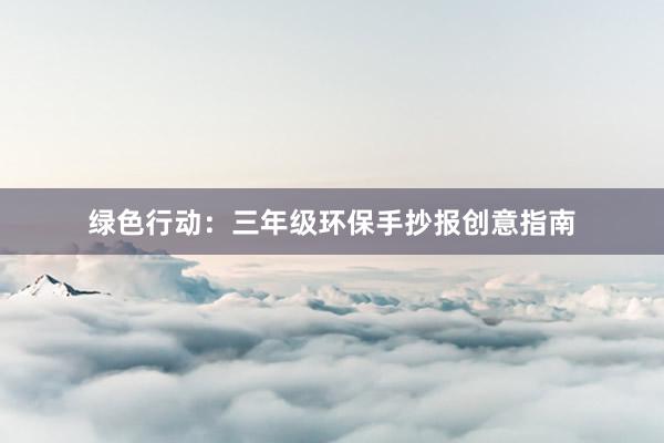 绿色行动：三年级环保手抄报创意指南