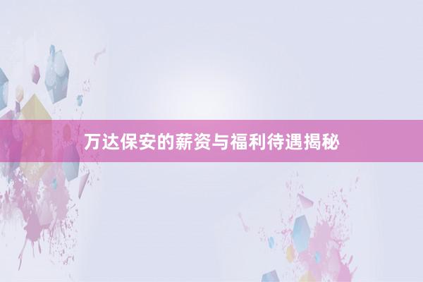 万达保安的薪资与福利待遇揭秘
